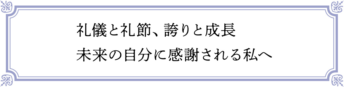 礼儀と礼節、誇りと成長　未来の自分に感謝される私へ